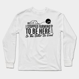 I Stopped Farming to Be Here So This Better Be Good Funny Design Long Sleeve T-Shirt